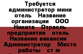 Требуется администратор мини отель › Название организации ­ ООО Никита › Отрасль предприятия ­ отель › Название вакансии ­ Администратор › Место работы ­ ст.м. Лиговский проспект › Подчинение ­ Директор › Минимальный оклад ­ 20 000 › Возраст от ­ 22 › Возраст до ­ 45 - Ленинградская обл., Санкт-Петербург г. Работа » Вакансии   . Ленинградская обл.